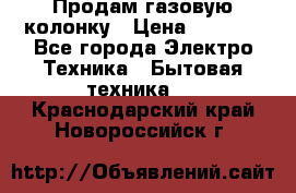 Продам газовую колонку › Цена ­ 3 000 - Все города Электро-Техника » Бытовая техника   . Краснодарский край,Новороссийск г.